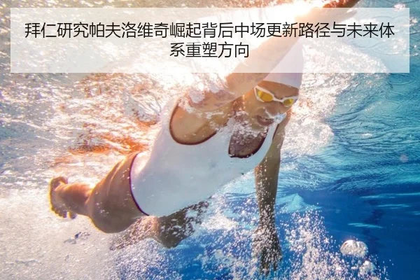 拜仁研究帕夫洛维奇崛起背后中场更新路径与未来体系重塑方向