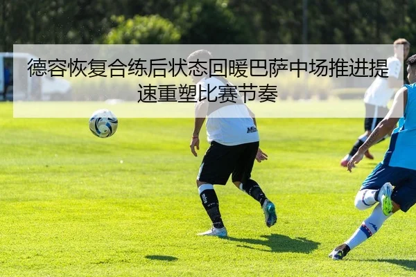德容恢复合练后状态回暖巴萨中场推进提速重塑比赛节奏