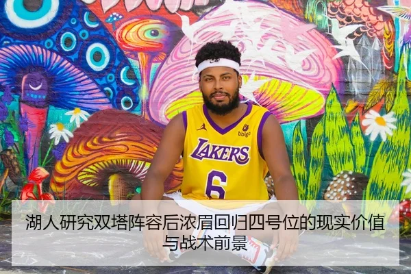 湖人研究双塔阵容后浓眉回归四号位的现实价值与战术前景